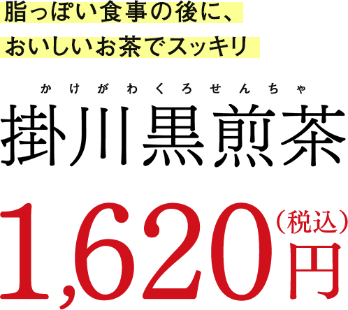 脂っぽい食事の後においしいお茶でスッキリ 掛川黒煎茶 円(税込)